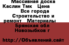 Массивная доска Каслин Тмк › Цена ­ 2 000 - Все города Строительство и ремонт » Материалы   . Брянская обл.,Новозыбков г.